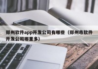 郑州软件app开发公司有哪些（郑州市软件开发公司哪里多）