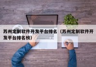 苏州定制软件开发平台排名（苏州定制软件开发平台排名榜）