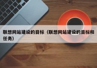 联想网站建设的目标（联想网站建设的目标和任务）