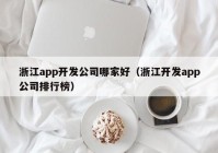 浙江app开发公司哪家好（浙江开发app公司排行榜）