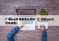 广州app开发哪家公司好（广州做app公司有哪些）