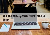 线上盲盒商城app开发制作北京（盲盒线上活动）