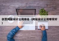 创意网站设计公司排名（网站设计公司哪家好）