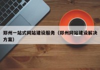 郑州一站式网站建设服务（郑州网站建设解决方案）