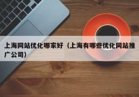 上海网站优化哪家好（上海有哪些优化网站推广公司）