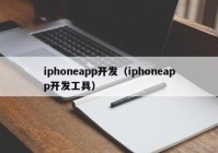 iphoneapp开发（iphoneapp开发工具）