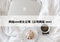网站seo优化公司（公司网站 seo）
