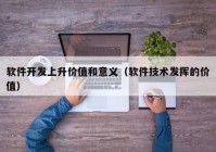 软件开发上升价值和意义（软件技术发挥的价值）