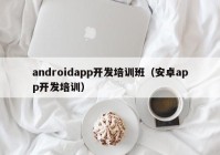androidapp开发培训班（安卓app开发培训）