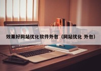 效果好网站优化软件外包（网站优化 外包）