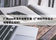 广州app开发外包哪家强（广州软件外包公司哪家比较好）