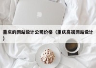 重庆的网站设计公司价格（重庆高端网站设计）