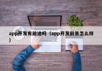 app开发有前途吗（app开发前景怎么样）