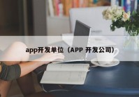 app开发单位（APP 开发公司）