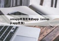 uniapp开发出来的app（uniapp app开发）