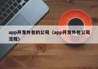 app开发外包的公司（app开发外包公司流程）