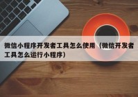 微信小程序开发者工具怎么使用（微信开发者工具怎么运行小程序）