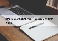 顺义区seo外链推广员（seo新人怎么发外链）