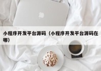 小程序开发平台源码（小程序开发平台源码在哪）