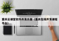 重庆云课堂软件开发方案（重庆在线开发课程平台）