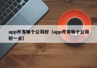 app开发哪个公司好（app开发哪个公司好一点）