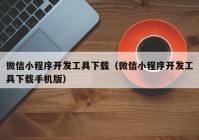 微信小程序开发工具下载（微信小程序开发工具下载手机版）