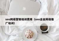 seo网络营销培训费用（seo企业网络推广培训）
