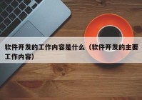 软件开发的工作内容是什么（软件开发的主要工作内容）