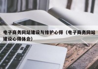 电子商务网站建设与维护心得（电子商务网站建设心得体会）