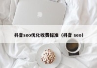 抖音seo优化收费标准（抖音 seo）