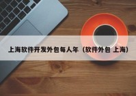 上海软件开发外包每人年（软件外包 上海）