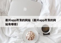 嘉兴app开发的网站（嘉兴app开发的网站有哪些）