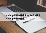 uniapp开发小程序用的html（使用uniapp开发小程序）