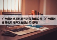 广州图创计算机软件开发有限公司（广州图创计算机软件开发有限公司招聘）