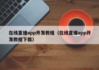 在线直播app开发教程（在线直播app开发教程下载）