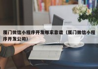 厦门微信小程序开发哪家靠谱（厦门微信小程序开发公司）