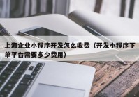 上海企业小程序开发怎么收费（开发小程序下单平台需要多少费用）