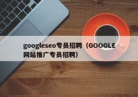 googleseo专员招聘（GOOGLE网站推广专员招聘）