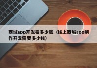 商城app开发要多少钱（线上商城app制作开发需要多少钱）