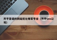 开平靠谱的网站优化哪家专业（开平seo公司）