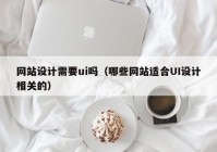 网站设计需要ui吗（哪些网站适合UI设计相关的）