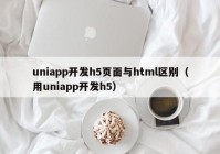 uniapp开发h5页面与html区别（用uniapp开发h5）