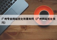 广州专业网站优化效果如何（广州网站优化技巧）
