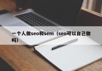 一个人做seo和sem（seo可以自己做吗）