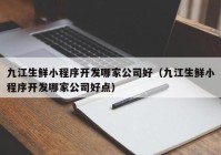 九江生鲜小程序开发哪家公司好（九江生鲜小程序开发哪家公司好点）