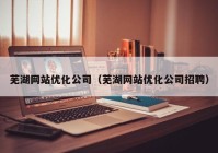芜湖网站优化公司（芜湖网站优化公司招聘）